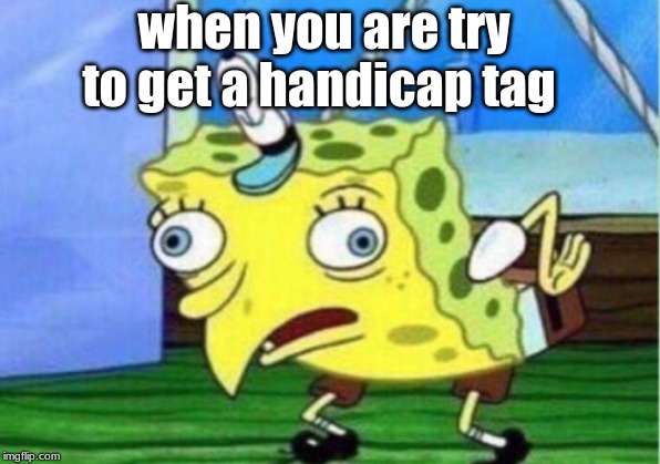 Mocking Spongebob Meme | when you are try to get a handicap tag | image tagged in memes,mocking spongebob | made w/ Imgflip meme maker