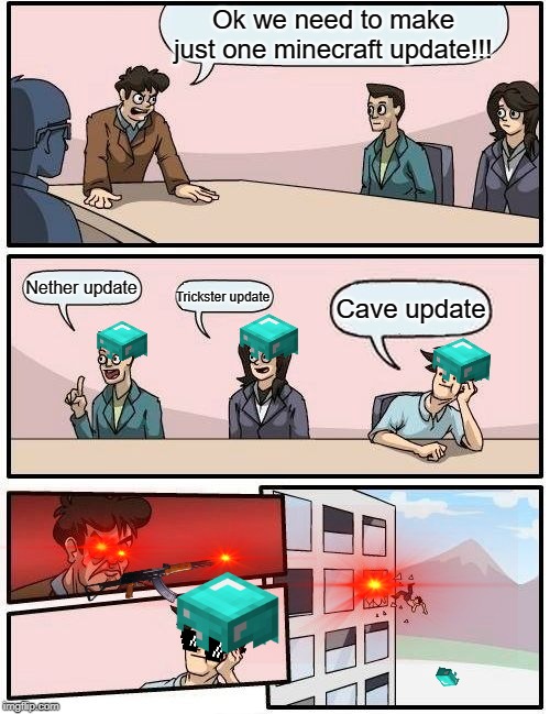 Boardroom Meeting Suggestion Meme | Ok we need to make just one minecraft update!!! Nether update; Trickster update; Cave update | image tagged in memes,boardroom meeting suggestion | made w/ Imgflip meme maker