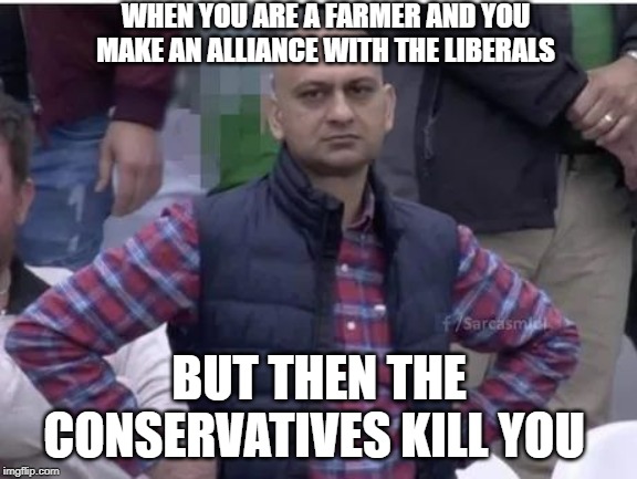 WHEN YOU ARE A FARMER AND YOU MAKE AN ALLIANCE WITH THE LIBERALS; BUT THEN THE CONSERVATIVES KILL YOU | made w/ Imgflip meme maker