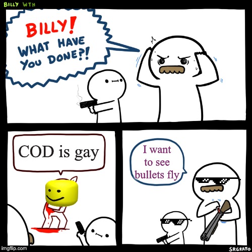 Billy, What Have You Done | COD is gay; I want to see bullets fly | image tagged in billy what have you done | made w/ Imgflip meme maker