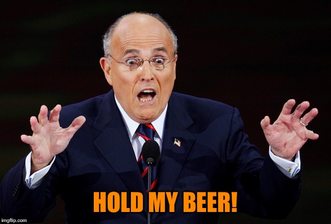 Rudy Giuliani surprised | HOLD MY BEER! | image tagged in rudy giuliani surprised | made w/ Imgflip meme maker