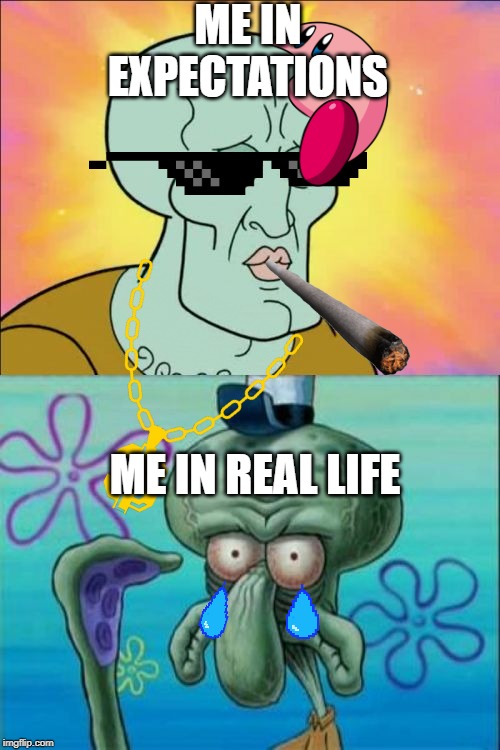 Squidward Meme | ME IN EXPECTATIONS; ME IN REAL LIFE | image tagged in memes,squidward | made w/ Imgflip meme maker