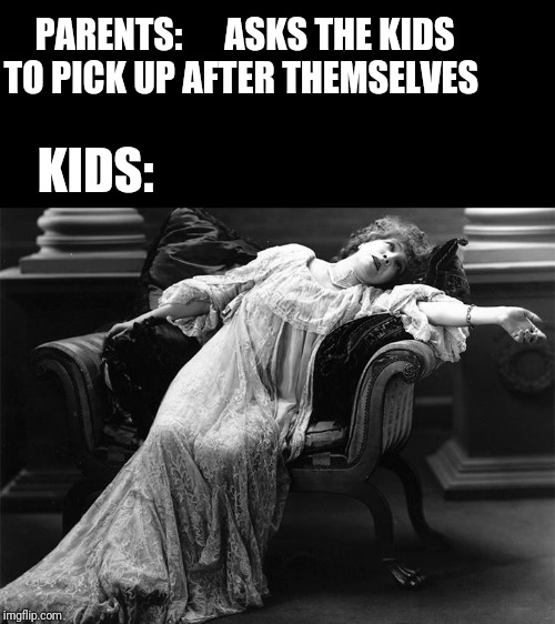 Vintage fainting woman | PARENTS:      ASKS THE KIDS TO PICK UP AFTER THEMSELVES; KIDS: | image tagged in vintage fainting woman | made w/ Imgflip meme maker