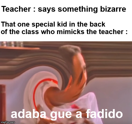 *everyone laughs except the teacher* | Teacher : says something bizarre; That one special kid in the back of the class who mimicks the teacher :; adaba gue a fadido | image tagged in teacher,school meme,kid | made w/ Imgflip meme maker