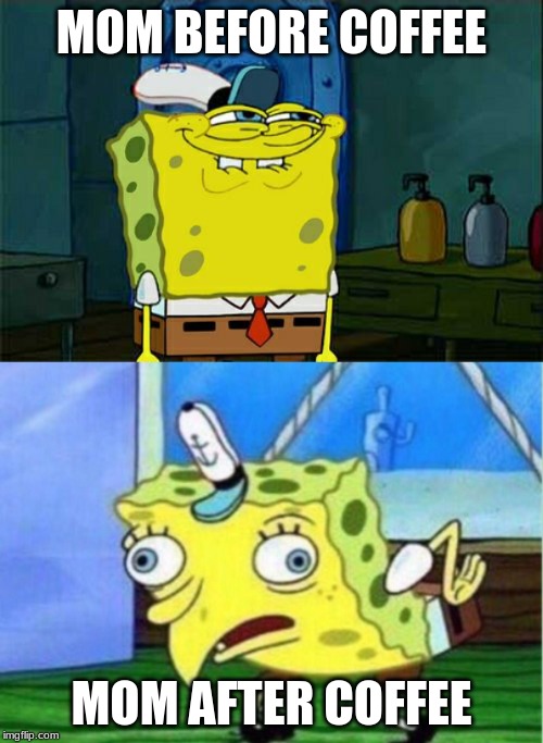 MOM BEFORE COFFEE; MOM AFTER COFFEE | image tagged in memes,dont you squidward | made w/ Imgflip meme maker