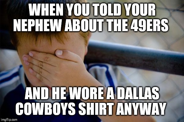 Confession Kid | WHEN YOU TOLD YOUR NEPHEW ABOUT THE 49ERS; AND HE WORE A DALLAS COWBOYS SHIRT ANYWAY | image tagged in memes,confession kid | made w/ Imgflip meme maker
