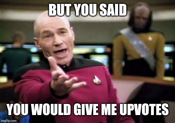 Picard Wtf | BUT YOU SAID; YOU WOULD GIVE ME UPVOTES | image tagged in memes,picard wtf | made w/ Imgflip meme maker