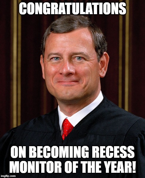 Just Babysitting... | CONGRATULATIONS; ON BECOMING RECESS MONITOR OF THE YEAR! | image tagged in justice john roberts | made w/ Imgflip meme maker