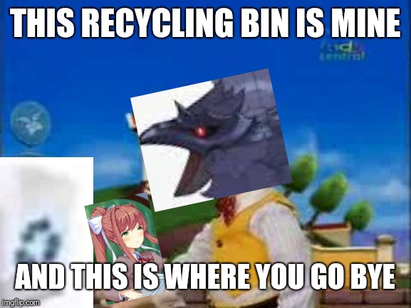 Forget your frickin cosine.  Going in the trash, that's where it's at, everything is now M I N E. | THIS RECYCLING BIN IS MINE; AND THIS IS WHERE YOU GO BYE | image tagged in stingy,doki doki literature club,and this mailbox is mine,monika,corviknight vs monika | made w/ Imgflip meme maker
