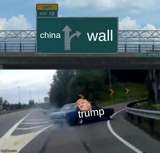 Left Exit 12 Off Ramp | china; wall; trump | image tagged in memes,left exit 12 off ramp | made w/ Imgflip meme maker