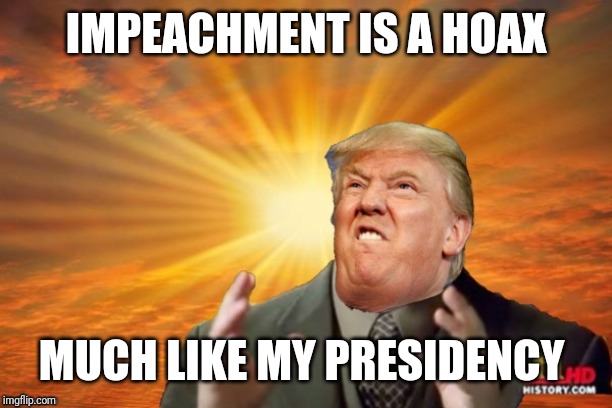 Trump Ancient ALIENS | IMPEACHMENT IS A HOAX; MUCH LIKE MY PRESIDENCY | image tagged in trump ancient aliens | made w/ Imgflip meme maker