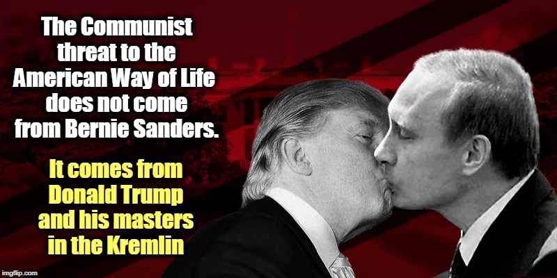 The Clear and Present Danger to the national security of the United States. | The Communist threat to the American Way of Life 
does not come from Bernie Sanders. It comes from Donald Trump and his masters in the Kremlin | image tagged in communism,trump,putin,russia,national security,bernie sanders | made w/ Imgflip meme maker