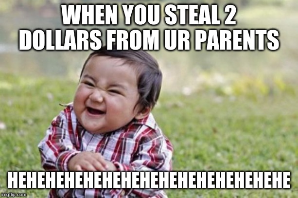 Evil Toddler Meme | WHEN YOU STEAL 2 DOLLARS FROM UR PARENTS; HEHEHEHEHEHEHEHEHEHEHEHEHEHEHE | image tagged in memes,evil toddler | made w/ Imgflip meme maker
