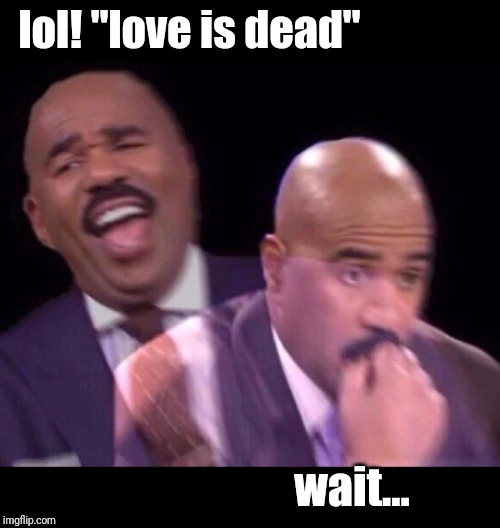 Steve Harvey Laughing Serious | lol! "love is dead" wait... | image tagged in steve harvey laughing serious | made w/ Imgflip meme maker