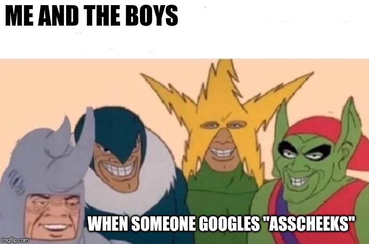 Me And The Boys Meme | ME AND THE BOYS; WHEN SOMEONE GOOGLES "ASSCHEEKS" | image tagged in memes,me and the boys | made w/ Imgflip meme maker