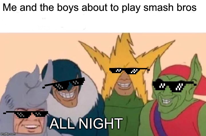 Me And The Boys Meme | Me and the boys about to play smash bros; ALL NIGHT | image tagged in memes,me and the boys | made w/ Imgflip meme maker