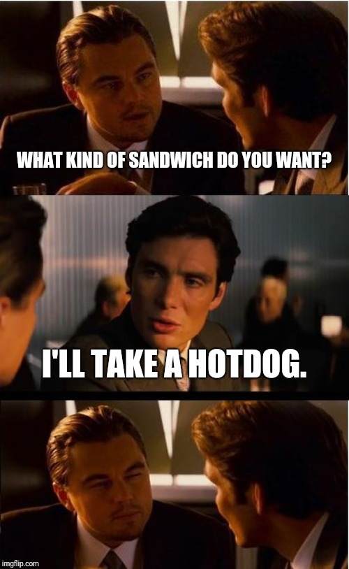 Inception Meme | WHAT KIND OF SANDWICH DO YOU WANT? I'LL TAKE A HOTDOG. | image tagged in memes,inception | made w/ Imgflip meme maker