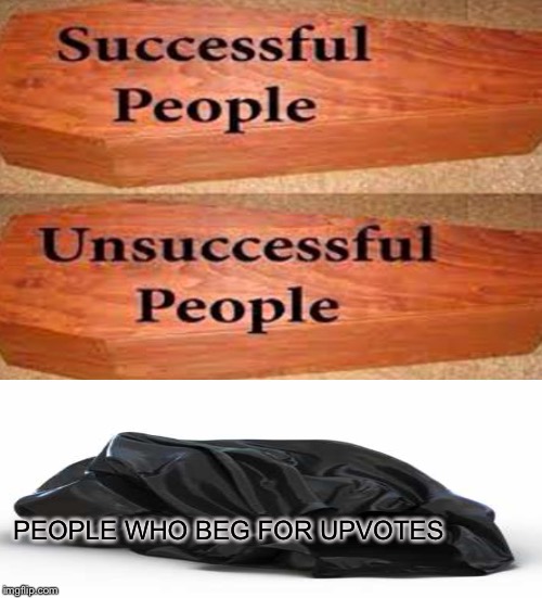 Don’t do this | PEOPLE WHO BEG FOR UPVOTES | image tagged in coffin meme | made w/ Imgflip meme maker
