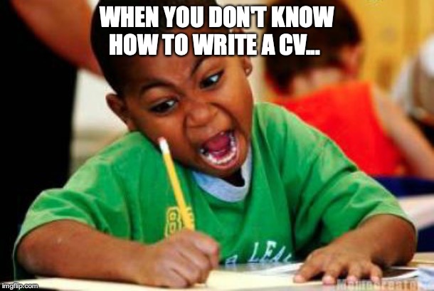 Writing | WHEN YOU DON'T KNOW HOW TO WRITE A CV... | image tagged in writing | made w/ Imgflip meme maker
