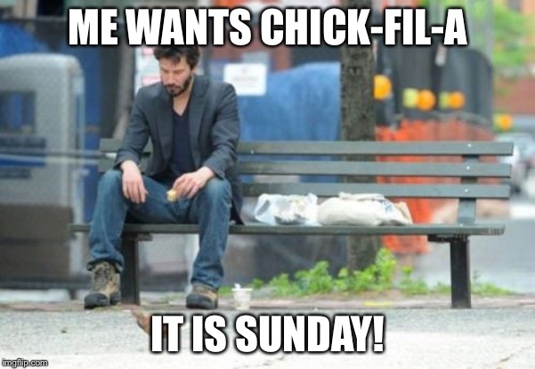 It is Sunday! | ME WANTS CHICK-FIL-A; IT IS SUNDAY! | image tagged in memes,sad keanu,09pandaboy,funny | made w/ Imgflip meme maker