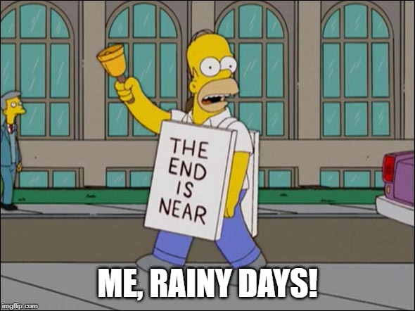 end is near | ME, RAINY DAYS! | image tagged in end is near | made w/ Imgflip meme maker