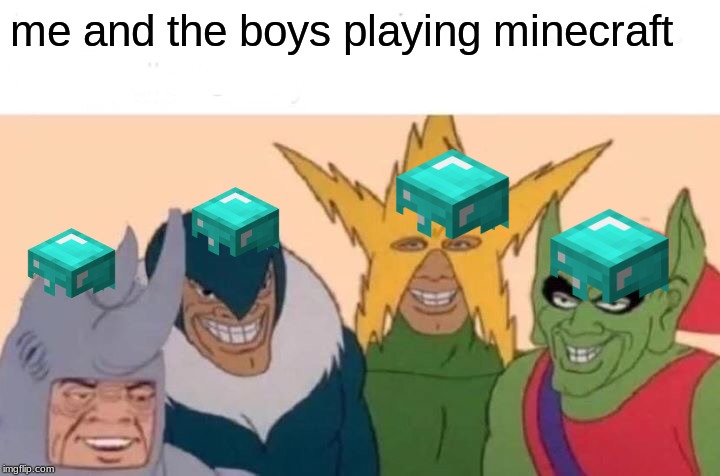 Me And The Boys | me and the boys playing minecraft | image tagged in memes,me and the boys | made w/ Imgflip meme maker