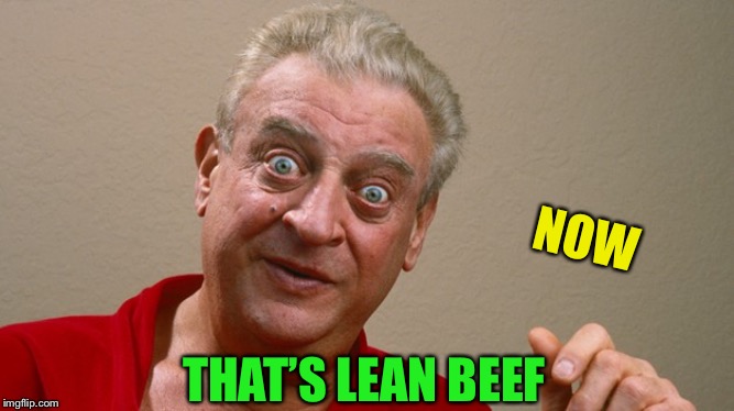 Rodney Dangerfield | NOW THAT’S LEAN BEEF | image tagged in rodney dangerfield | made w/ Imgflip meme maker