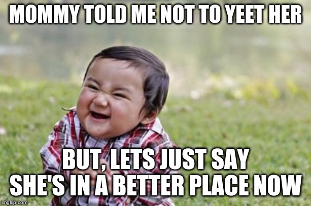 Evil Toddler | MOMMY TOLD ME NOT TO YEET HER; BUT, LETS JUST SAY SHE'S IN A BETTER PLACE NOW | image tagged in memes,evil toddler | made w/ Imgflip meme maker