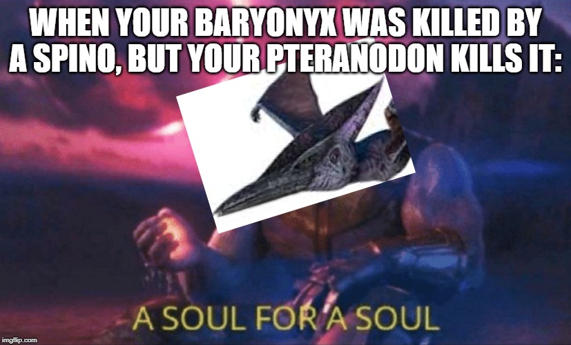 My Pteranodon on Ark Mobile be like: | WHEN YOUR BARYONYX WAS KILLED BY A SPINO, BUT YOUR PTERANODON KILLS IT: | image tagged in memes | made w/ Imgflip meme maker