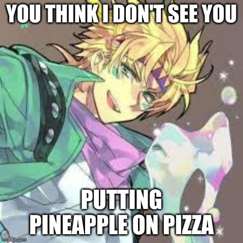 Caesar will show no mercy | YOU THINK I DON'T SEE YOU; PUTTING PINEAPPLE ON PIZZA | image tagged in jojo | made w/ Imgflip meme maker