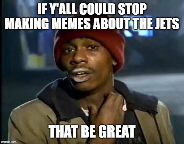 Y'all Got Any More Of That Meme | IF Y'ALL COULD STOP MAKING MEMES ABOUT THE JETS; THAT BE GREAT | image tagged in memes,y'all got any more of that | made w/ Imgflip meme maker