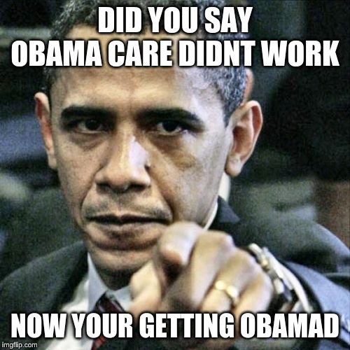 Pissed Off Obama | DID YOU SAY OBAMA CARE DIDNT WORK; NOW YOUR GETTING OBAMAD | image tagged in memes,pissed off obama | made w/ Imgflip meme maker