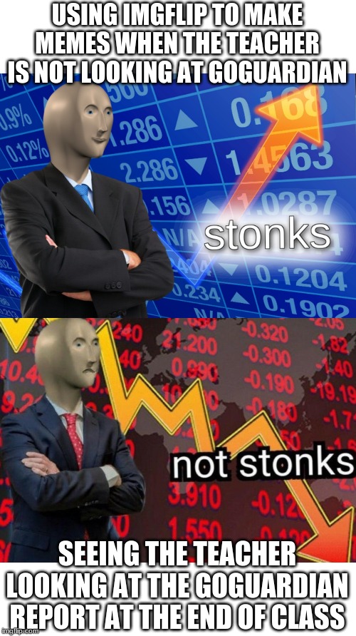 Stonks not stonks | USING IMGFLIP TO MAKE MEMES WHEN THE TEACHER IS NOT LOOKING AT GOGUARDIAN; SEEING THE TEACHER LOOKING AT THE GOGUARDIAN REPORT AT THE END OF CLASS | image tagged in stonks not stonks | made w/ Imgflip meme maker