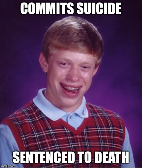 Bad Luck Brian | COMMITS SUICIDE; SENTENCED TO DEATH | image tagged in memes,bad luck brian | made w/ Imgflip meme maker