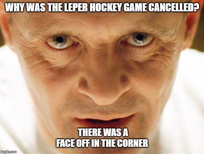 haniball lector | WHY WAS THE LEPER HOCKEY GAME CANCELLED? THERE WAS A FACE OFF IN THE CORNER | image tagged in haniball lector | made w/ Imgflip meme maker