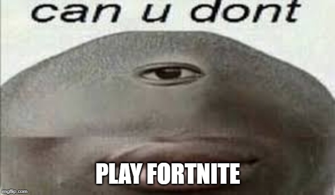 can you dont | PLAY FORTNITE | image tagged in can you dont | made w/ Imgflip meme maker