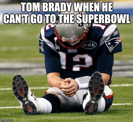 tom Brady sad |  TOM BRADY WHEN HE CAN'T GO TO THE SUPERBOWL | image tagged in tom brady sad | made w/ Imgflip meme maker
