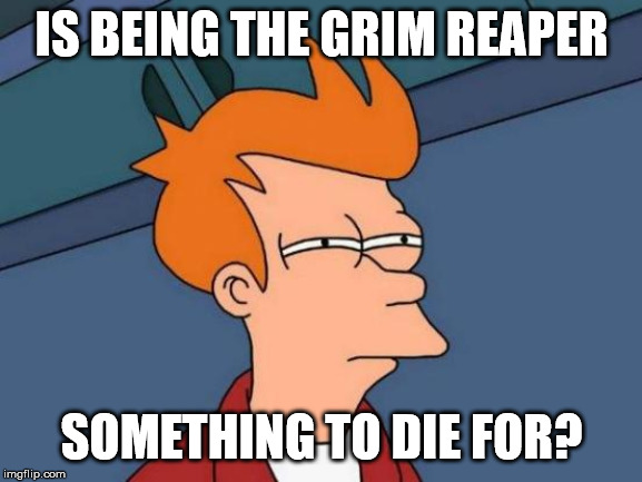 Futurama Fry | IS BEING THE GRIM REAPER; SOMETHING TO DIE FOR? | image tagged in memes,futurama fry,afterlife,grim reaper | made w/ Imgflip meme maker