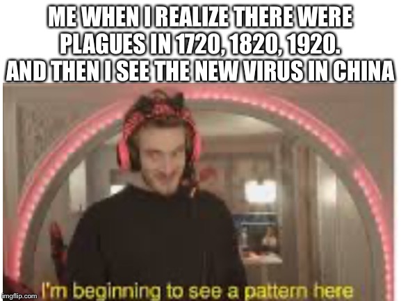 ME WHEN I REALIZE THERE WERE PLAGUES IN 1720, 1820, 1920. AND THEN I SEE THE NEW VIRUS IN CHINA | image tagged in oh no | made w/ Imgflip meme maker