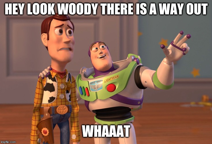 X, X Everywhere | HEY LOOK WOODY THERE IS A WAY OUT; WHAAAT | image tagged in memes,x x everywhere | made w/ Imgflip meme maker