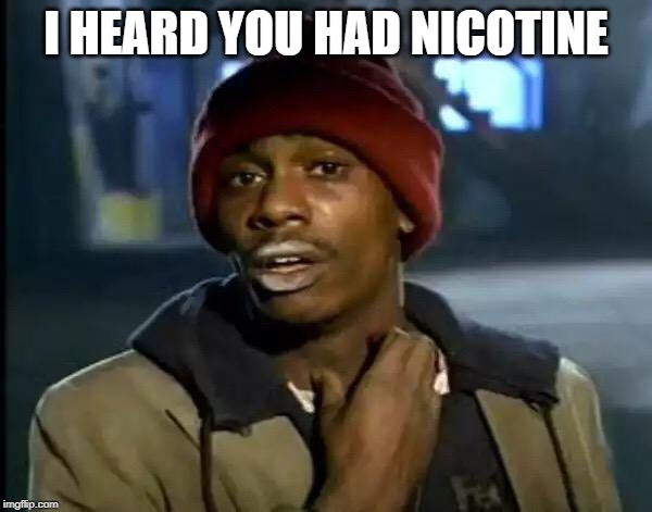 Y'all Got Any More Of That | I HEARD YOU HAD NICOTINE | image tagged in memes,y'all got any more of that | made w/ Imgflip meme maker