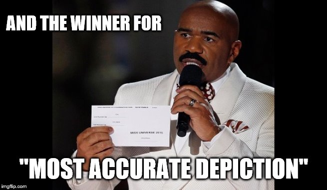 and the winner is...steve harvey | AND THE WINNER FOR "MOST ACCURATE DEPICTION" | image tagged in and the winner issteve harvey | made w/ Imgflip meme maker