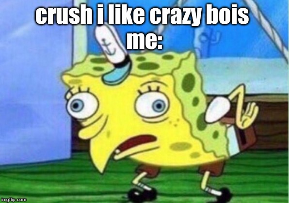 Mocking Spongebob | crush i like crazy bois 
me: | image tagged in memes,mocking spongebob | made w/ Imgflip meme maker