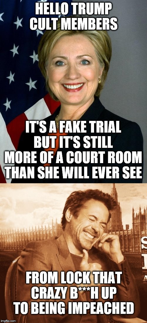 HELLO TRUMP CULT MEMBERS; IT'S A FAKE TRIAL BUT IT'S STILL MORE OF A COURT ROOM THAN SHE WILL EVER SEE; FROM LOCK THAT CRAZY B***H UP TO BEING IMPEACHED | image tagged in memes,hillary clinton,laughing | made w/ Imgflip meme maker