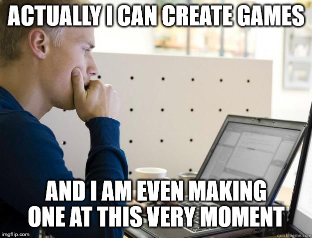 PROGRAMMER | ACTUALLY I CAN CREATE GAMES AND I AM EVEN MAKING ONE AT THIS VERY MOMENT | image tagged in programmer | made w/ Imgflip meme maker
