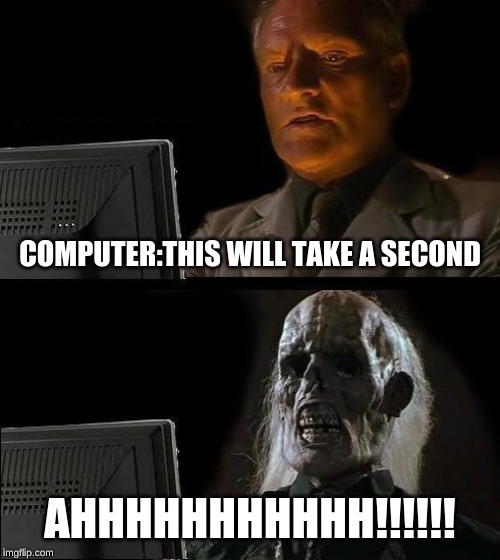 I'll Just Wait Here | COMPUTER:THIS WILL TAKE A SECOND; AHHHHHHHHHHH!!!!!! | image tagged in memes,ill just wait here | made w/ Imgflip meme maker