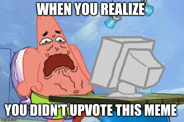 Patrick Star Internet Disgust | WHEN YOU REALIZE; YOU DIDN'T UPVOTE THIS MEME | image tagged in patrick star internet disgust | made w/ Imgflip meme maker