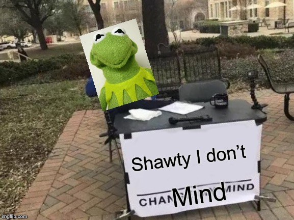 Change My Mind Meme | Shawty I don’t; Mind | image tagged in memes,change my mind | made w/ Imgflip meme maker