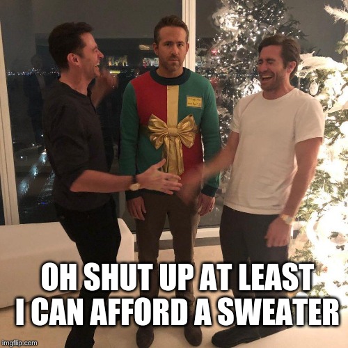 Ryan Reynolds Sweater Party | OH SHUT UP AT LEAST I CAN AFFORD A SWEATER | image tagged in ryan reynolds sweater party | made w/ Imgflip meme maker