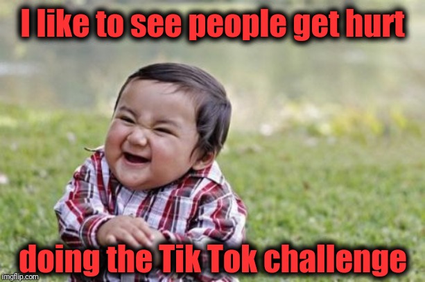 Evil Toddler Meme | I like to see people get hurt doing the Tik Tok challenge | image tagged in memes,evil toddler | made w/ Imgflip meme maker